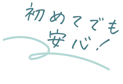 初めてでも安心！